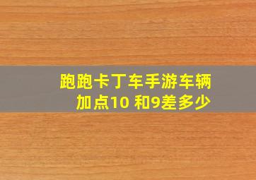 跑跑卡丁车手游车辆加点10 和9差多少